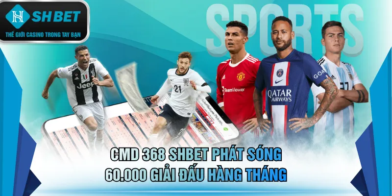 CMD 368 SHBET phát sóng 60.000 giải đấu hàng tháng