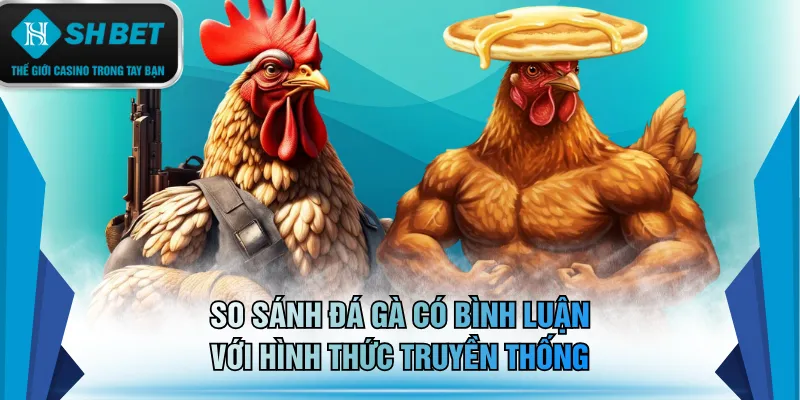 So sánh đá gà có bình luận với hình thức truyền thống