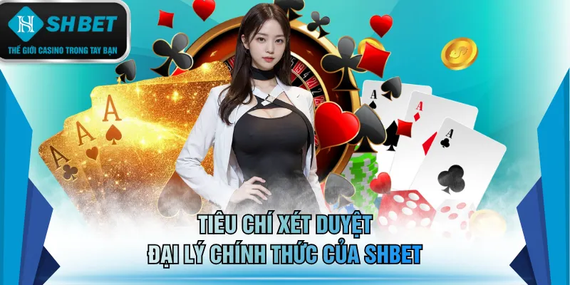 Tiêu chí xét duyệt đại lý chính thức của SHBET